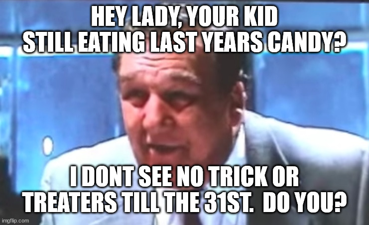 Union Boss | HEY LADY, YOUR KID STILL EATING LAST YEARS CANDY? I DONT SEE NO TRICK OR TREATERS TILL THE 31ST.  DO YOU? | image tagged in union boss | made w/ Imgflip meme maker