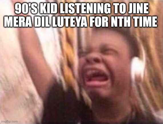 Black guy music | 90'S KID LISTENING TO JINE MERA DIL LUTEYA FOR NTH TIME | image tagged in black guy music | made w/ Imgflip meme maker