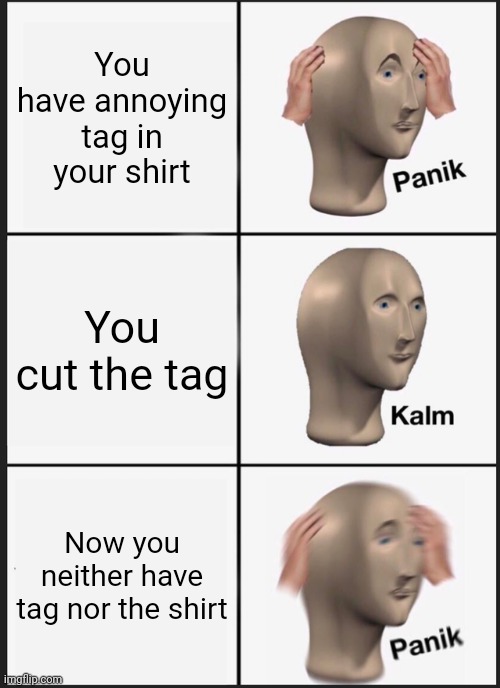 Panik Kalm Panik | You have annoying tag in your shirt; You cut the tag; Now you neither have tag nor the shirt | image tagged in memes,panik kalm panik | made w/ Imgflip meme maker