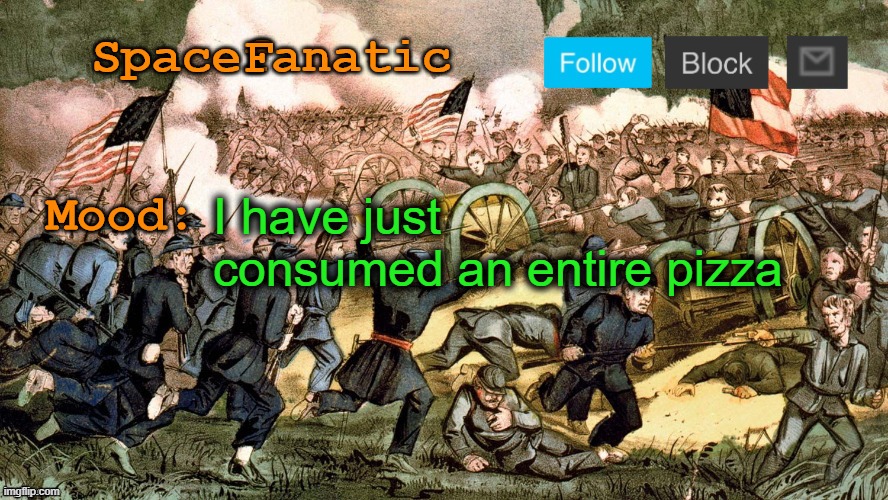 SpaceFanatic’s Civil War Announcement Template | I have just consumed an entire pizza | image tagged in spacefanatic s civil war announcement template | made w/ Imgflip meme maker
