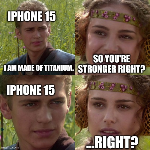 Anakin Padme 4 Panel | IPHONE 15; I AM MADE OF TITANIUM. SO YOU'RE STRONGER RIGHT? IPHONE 15; ...RIGHT? | image tagged in anakin padme 4 panel | made w/ Imgflip meme maker