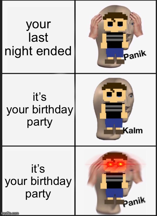 first of all, he’s scared of the animatronics. second, you know. | your last night ended; it’s your birthday party; it’s your birthday party | image tagged in memes,panik kalm panik | made w/ Imgflip meme maker