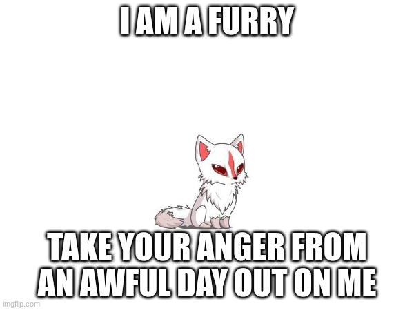 I say whether i really am one later | I AM A FURRY; TAKE YOUR ANGER FROM AN AWFUL DAY OUT ON ME | made w/ Imgflip meme maker