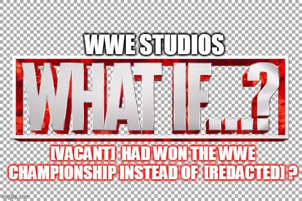 Free | WWE STUDIOS; [VACANT]  HAD WON THE WWE CHAMPIONSHIP INSTEAD OF  [REDACTED] ? | image tagged in free | made w/ Imgflip meme maker