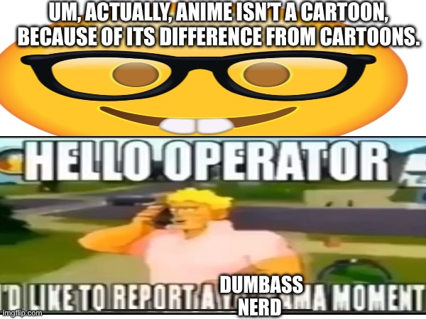 UM, ACTUALLY, ANIME ISN’T A CARTOON, BECAUSE OF ITS DIFFERENCE FROM CARTOONS. DUMBASS NERD | image tagged in nerd,nerd emoji,anti anime | made w/ Imgflip meme maker