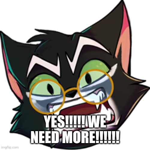 YES!!!!! WE NEED MORE!!!!!! | made w/ Imgflip meme maker