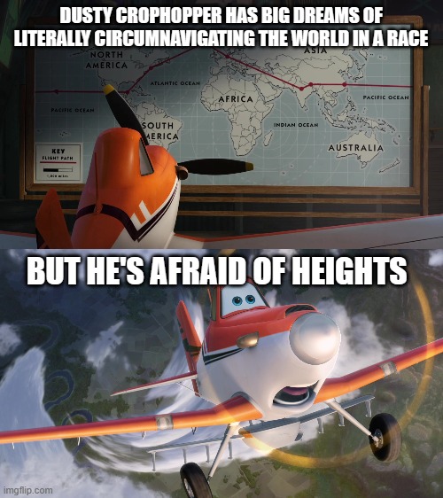 DUSTY CROPHOPPER HAS BIG DREAMS OF LITERALLY CIRCUMNAVIGATING THE WORLD IN A RACE; BUT HE'S AFRAID OF HEIGHTS | image tagged in dusty crophopper,dusty crophopper afraid of heights | made w/ Imgflip meme maker