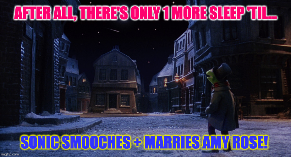 Muppet Christmas Carol Kermit One More Sleep | AFTER ALL, THERE'S ONLY 1 MORE SLEEP 'TIL... SONIC SMOOCHES + MARRIES AMY ROSE! | image tagged in muppet christmas carol kermit one more sleep | made w/ Imgflip meme maker