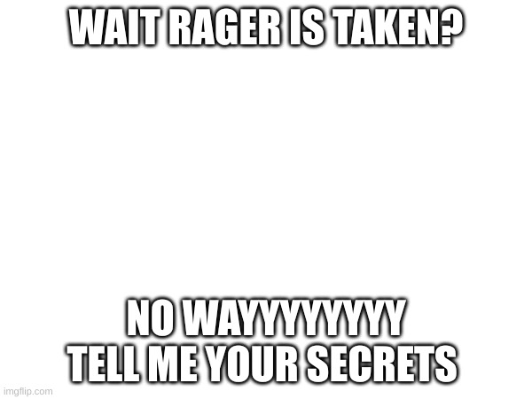 how tf did u make it lol | WAIT RAGER IS TAKEN? NO WAYYYYYYYY TELL ME YOUR SECRETS | image tagged in how | made w/ Imgflip meme maker