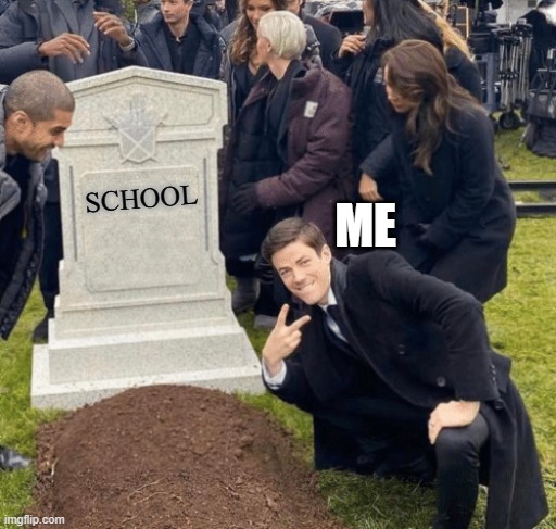 ok!!!!!!!!!!!!!!!!!!!!!!!!!!!!!!!!!!!!!!!!!!!!!!!!!!!!!!!!! | ME; SCHOOL | image tagged in grant gustin over grave | made w/ Imgflip meme maker