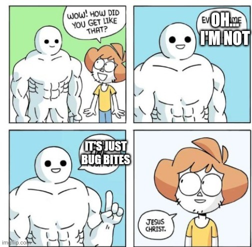 ... | OH... I'M NOT; IT'S JUST BUG BITES | image tagged in i do one push-up | made w/ Imgflip meme maker