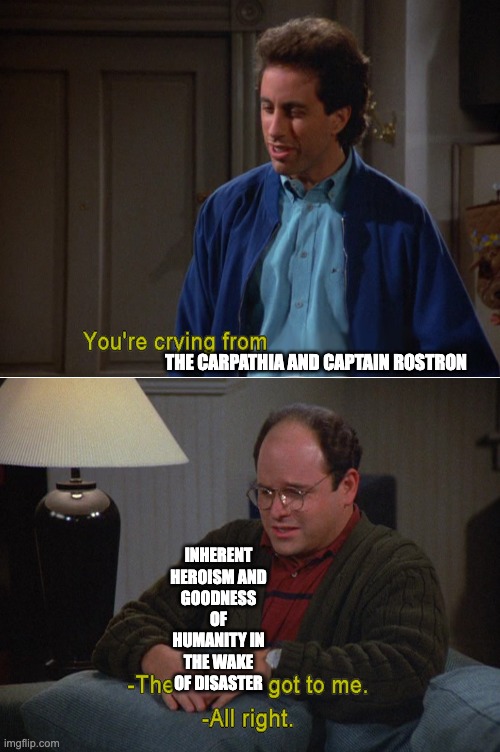 You're Crying From | THE CARPATHIA AND CAPTAIN ROSTRON; INHERENT HEROISM AND GOODNESS OF HUMANITY IN THE WAKE OF DISASTER | image tagged in you're crying from | made w/ Imgflip meme maker