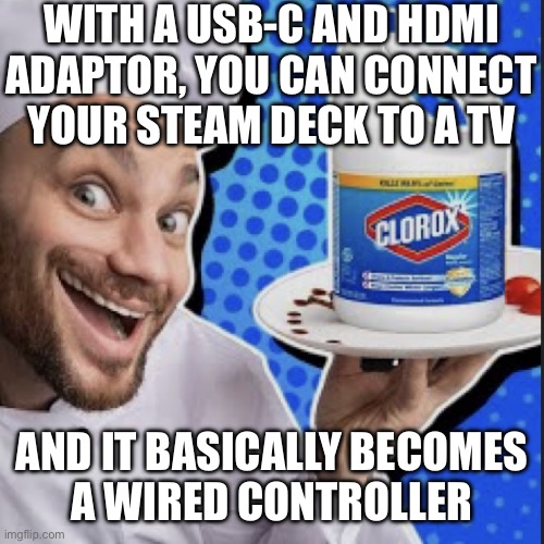 Chef serving clorox | WITH A USB-C AND HDMI
ADAPTOR, YOU CAN CONNECT
YOUR STEAM DECK TO A TV; AND IT BASICALLY BECOMES
A WIRED CONTROLLER | image tagged in chef serving clorox | made w/ Imgflip meme maker