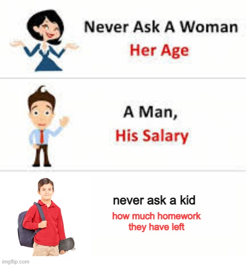 school | never ask a kid; how much homework they have left | image tagged in never ask a woman her age | made w/ Imgflip meme maker