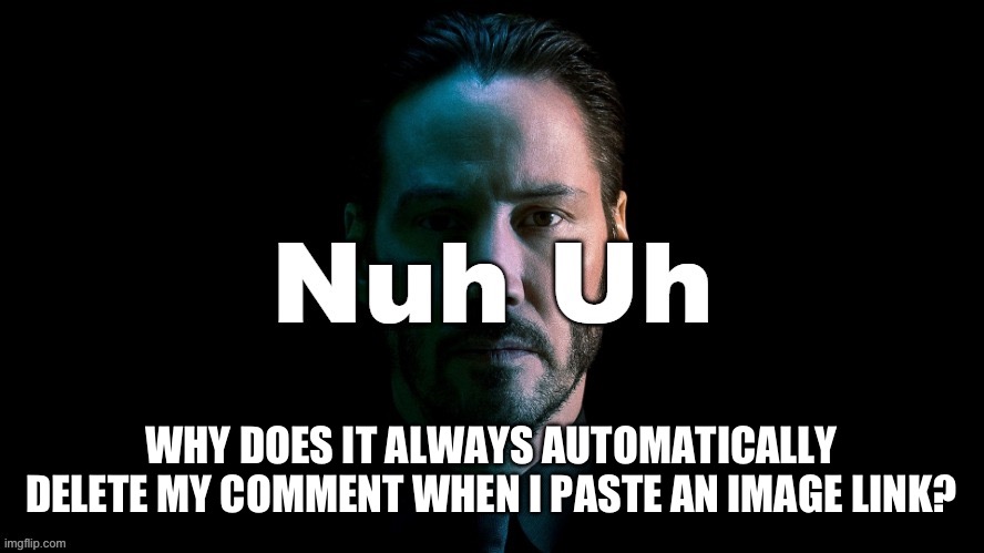 Nuh Uh | WHY DOES IT ALWAYS AUTOMATICALLY DELETE MY COMMENT WHEN I PASTE AN IMAGE LINK? | image tagged in nuh uh | made w/ Imgflip meme maker