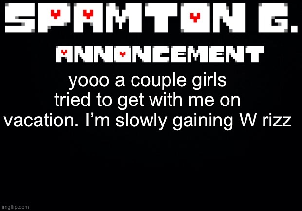 Spamton announcement temp | yooo a couple girls tried to get with me on vacation. I’m slowly gaining W rizz | image tagged in spamton announcement temp | made w/ Imgflip meme maker