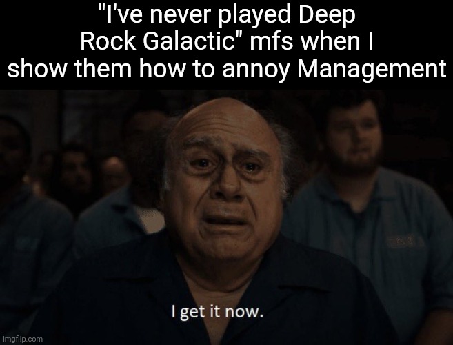 "You see that mushroom? Pull out your marker and ping it repeatedly" | "I've never played Deep Rock Galactic" mfs when I show them how to annoy Management | image tagged in danny devito | made w/ Imgflip meme maker