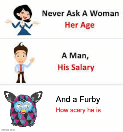 Don't. Just don't. | And a Furby; How scary he is | image tagged in never ask a woman her age | made w/ Imgflip meme maker