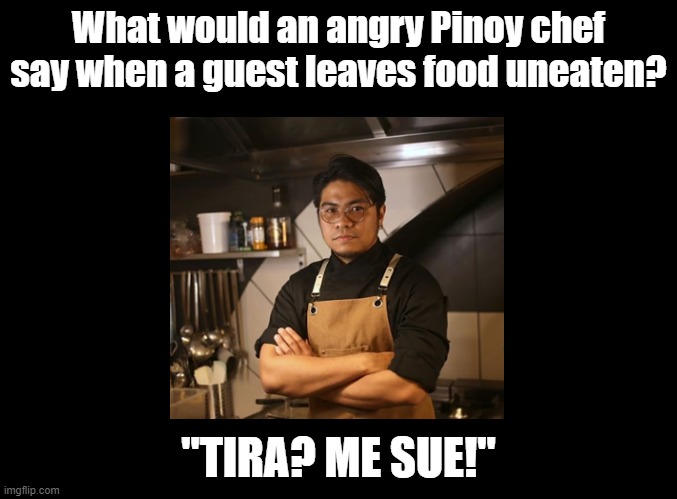 Tira? Me Sue! | What would an angry Pinoy chef say when a guest leaves food uneaten? "TIRA? ME SUE!" | image tagged in blank black,pinoy,filipino,chef | made w/ Imgflip meme maker