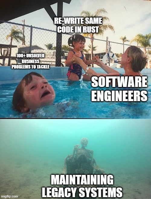 drowning kid + skeleton | RE-WRITE SAME CODE IN RUST; 100+ UNSOLVED BUSINESS PROBLEMS TO TACKLE; SOFTWARE ENGINEERS; MAINTAINING LEGACY SYSTEMS | image tagged in drowning kid skeleton | made w/ Imgflip meme maker