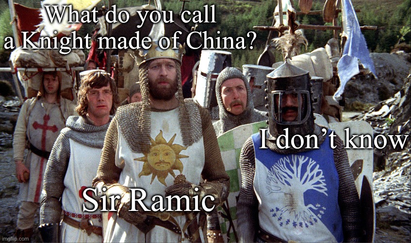 Knight joke | What do you call a Knight made of China? I don’t know; Sir Ramic | image tagged in monty python knights,dad joke,china,bad pun | made w/ Imgflip meme maker