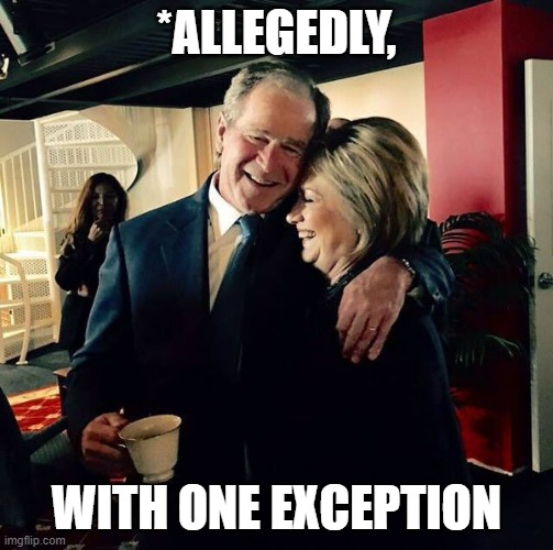 George Bush and Hillary Clinton | *ALLEGEDLY, WITH ONE EXCEPTION | image tagged in george bush and hillary clinton | made w/ Imgflip meme maker