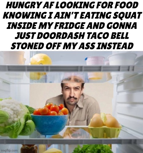 Munchies struggle real af | HUNGRY AF LOOKING FOR FOOD
KNOWING I AIN’T EATING SQUAT
INSIDE MY FRIDGE AND GONNA
JUST DOORDASH TACO BELL
STONED OFF MY ASS INSTEAD | image tagged in memes,hungry,stoned | made w/ Imgflip meme maker