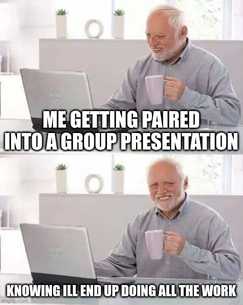 #sufferingfromsuccess | ME GETTING PAIRED INTO A GROUP PRESENTATION; KNOWING ILL END UP DOING ALL THE WORK | image tagged in memes,hide the pain harold | made w/ Imgflip meme maker