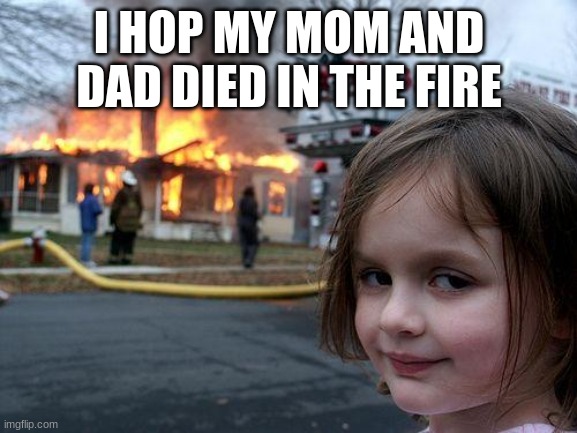 fire | I HOP MY MOM AND DAD DIED IN THE FIRE | image tagged in memes,disaster girl | made w/ Imgflip meme maker