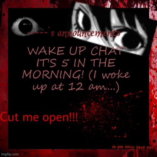 gorekayna announcement | WAKE UP CHAT IT'S 5 IN THE MORNING! (I woke up at 12 am...) | image tagged in gorekayna announcement | made w/ Imgflip meme maker
