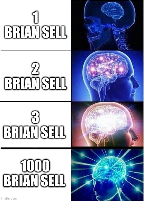 brian sells | 1 BRIAN SELL; 2 BRIAN SELL; 3 BRIAN SELL; 1000 BRIAN SELL | image tagged in memes,expanding brain | made w/ Imgflip meme maker