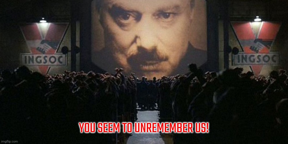 1984 | YOU SEEM TO UNREMEMBER US! | image tagged in 1984 | made w/ Imgflip meme maker