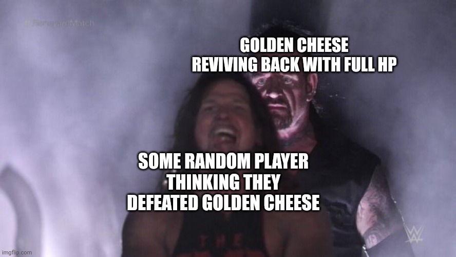 I always come back (day 8) | GOLDEN CHEESE REVIVING BACK WITH FULL HP; SOME RANDOM PLAYER THINKING THEY DEFEATED GOLDEN CHEESE | image tagged in undertaker vs aj styles | made w/ Imgflip meme maker