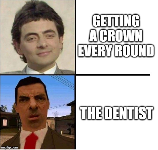 gotta get them crowns | GETTING A CROWN EVERY ROUND; THE DENTIST | image tagged in mr bean confused | made w/ Imgflip meme maker