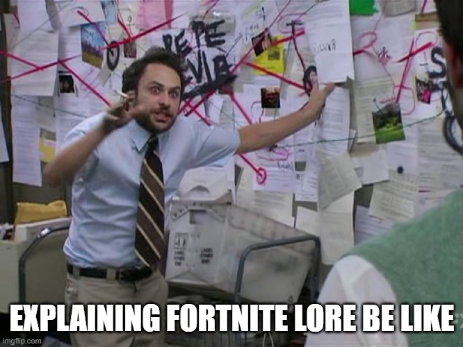 fortnite fans | EXPLAINING FORTNITE LORE BE LIKE | image tagged in charlie conspiracy always sunny in philidelphia | made w/ Imgflip meme maker