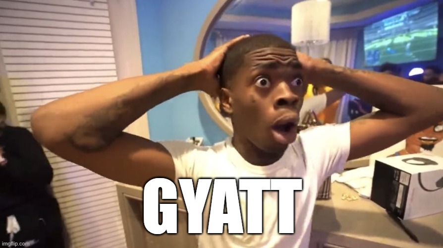 GYATT | GYATT | image tagged in gyatt | made w/ Imgflip meme maker