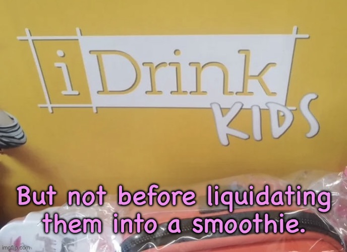 I drink Kids | But not before liquidating
them into a smoothie. | image tagged in drink kids,not before,liquidating them,into smoothie,dark humour | made w/ Imgflip meme maker