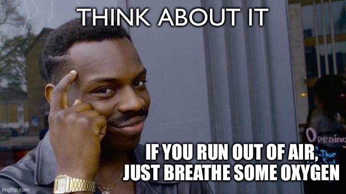 Think about it | THINK ABOUT IT; IF YOU RUN OUT OF AIR, JUST BREATHE SOME OXYGEN | image tagged in memes,just think,run out of air,breathe oxygen,fun | made w/ Imgflip meme maker