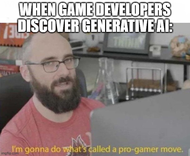 Pro Gamer move | WHEN GAME DEVELOPERS DISCOVER GENERATIVE AI: | image tagged in pro gamer move | made w/ Imgflip meme maker