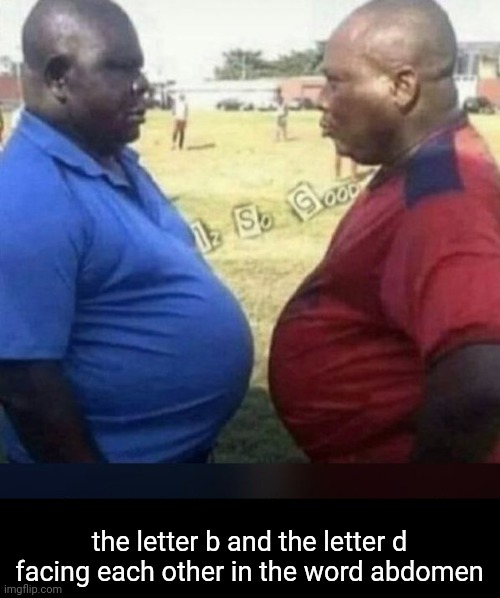 b & d | the letter b and the letter d facing each other in the word abdomen | image tagged in memes | made w/ Imgflip meme maker