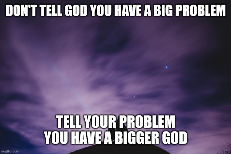 Man alone on hill at night | DON'T TELL GOD YOU HAVE A BIG PROBLEM; TELL YOUR PROBLEM YOU HAVE A BIGGER GOD | image tagged in man alone on hill at night | made w/ Imgflip meme maker