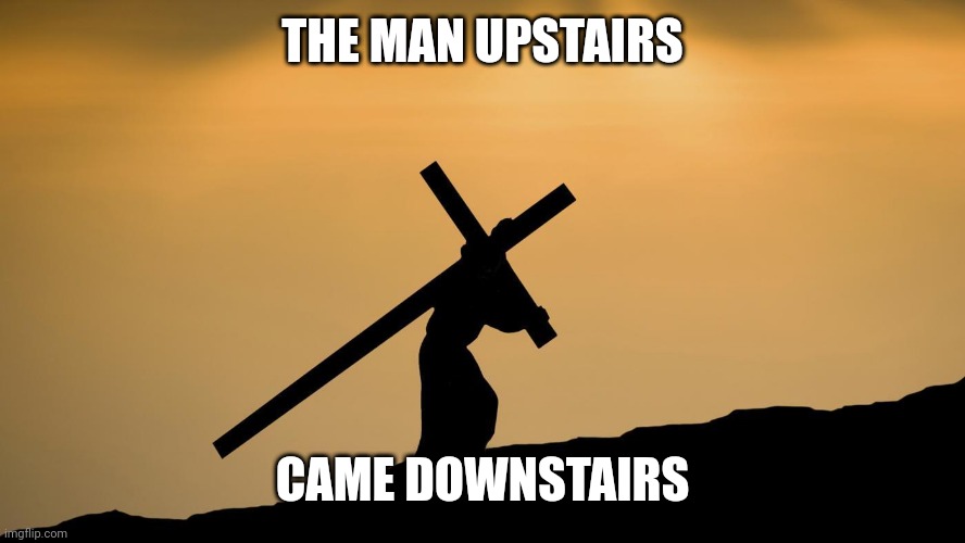 jesus crossfit | THE MAN UPSTAIRS; CAME DOWNSTAIRS | image tagged in jesus crossfit | made w/ Imgflip meme maker