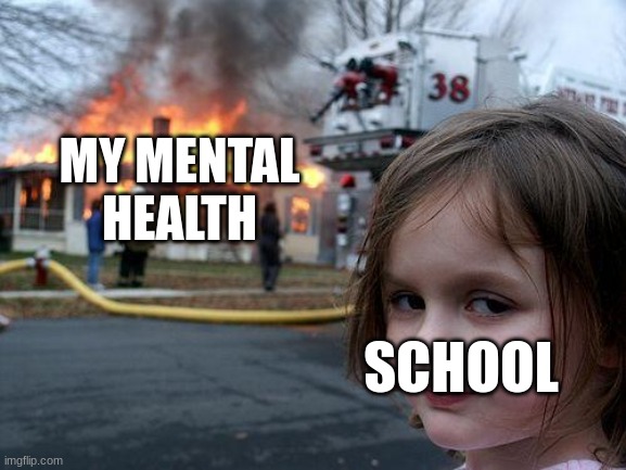 Disaster Girl Meme | MY MENTAL HEALTH; SCHOOL | image tagged in memes,disaster girl | made w/ Imgflip meme maker