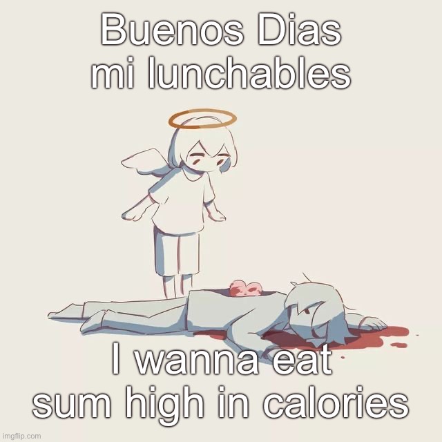 Avogado6 depression | Buenos Dias mi lunchables; I wanna eat sum high in calories | image tagged in avogado6 depression | made w/ Imgflip meme maker