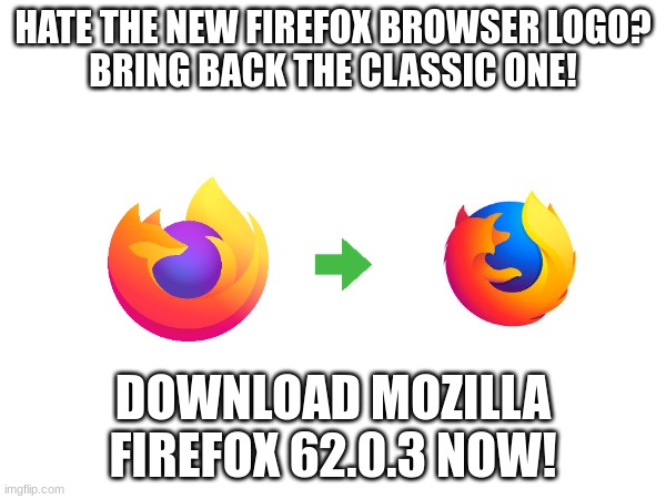 HATE THE NEW FIREFOX BROWSER LOGO?
BRING BACK THE CLASSIC ONE! DOWNLOAD MOZILLA FIREFOX 62.0.3 NOW! | image tagged in firefox | made w/ Imgflip meme maker