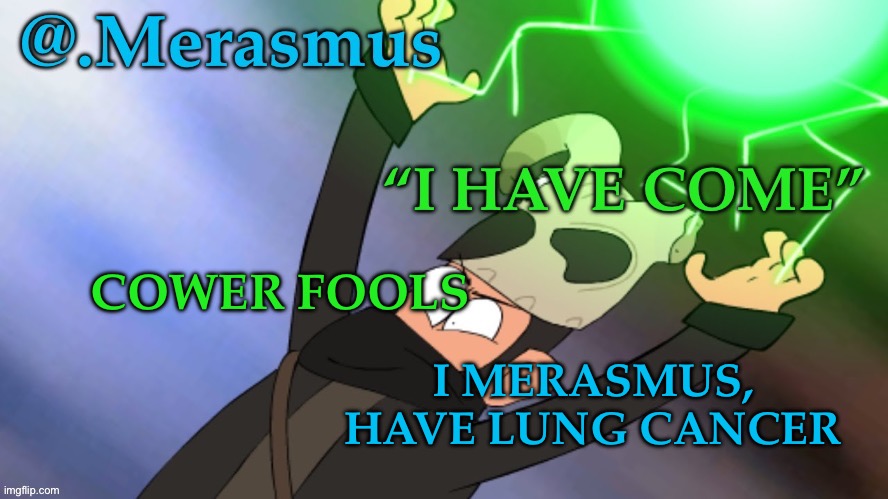 new name | COWER FOOLS; I MERASMUS, HAVE LUNG CANCER | image tagged in merasmus s template of doom | made w/ Imgflip meme maker