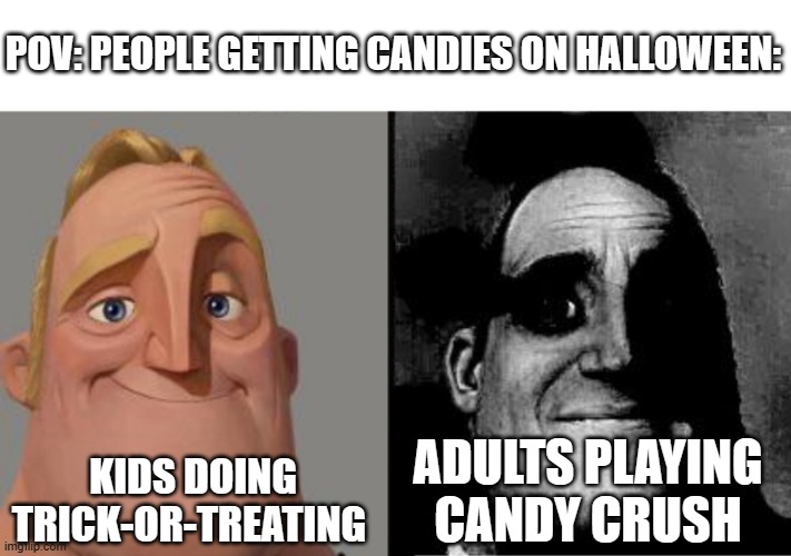 Really true | POV: PEOPLE GETTING CANDIES ON HALLOWEEN:; ADULTS PLAYING CANDY CRUSH; KIDS DOING TRICK-OR-TREATING | image tagged in traumatized mr incredible,halloween | made w/ Imgflip meme maker