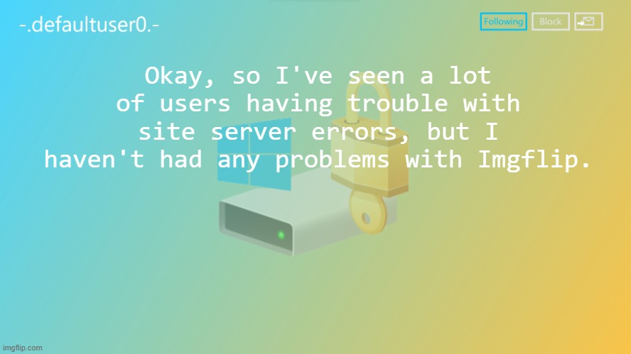 defaultuser0 | Okay, so I've seen a lot of users having trouble with site server errors, but I haven't had any problems with Imgflip. | image tagged in defaultuser0 | made w/ Imgflip meme maker