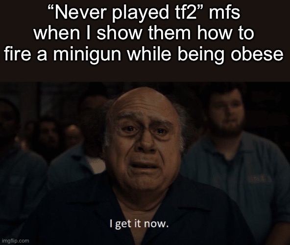 Danny devito | “Never played tf2” mfs when I show them how to fire a minigun while being obese | image tagged in danny devito | made w/ Imgflip meme maker