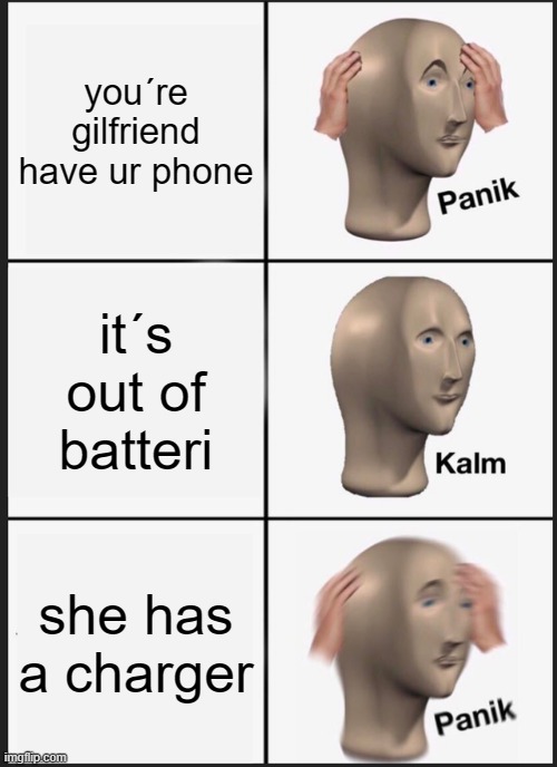 Panik Kalm Panik Meme | you´re gilfriend have ur phone; it´s out of batteri; she has a charger | image tagged in memes,panik kalm panik | made w/ Imgflip meme maker